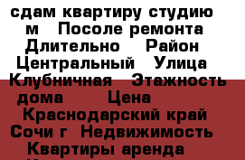 сдам квартиру студию 24 м2. Посоле ремонта . Длительно  › Район ­ Центральный › Улица ­ Клубничная › Этажность дома ­ 7 › Цена ­ 18 000 - Краснодарский край, Сочи г. Недвижимость » Квартиры аренда   . Краснодарский край,Сочи г.